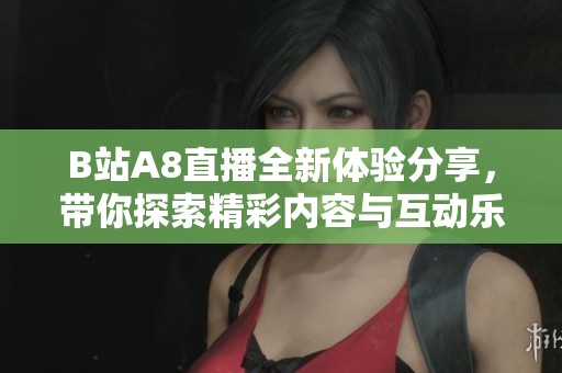 B站A8直播全新体验分享，带你探索精彩内容与互动乐趣