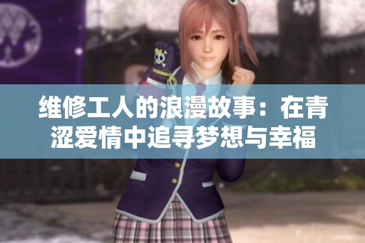 维修工人的浪漫故事：在青涩爱情中追寻梦想与幸福