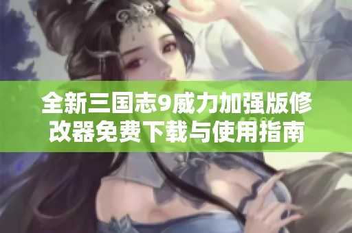 全新三国志9威力加强版修改器免费下载与使用指南