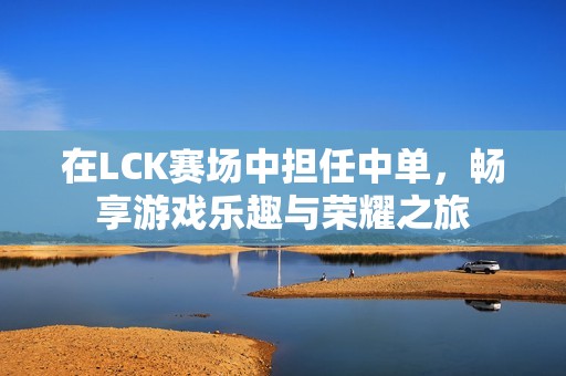 在LCK赛场中担任中单，畅享游戏乐趣与荣耀之旅