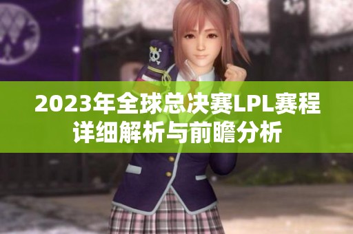 2023年全球总决赛LPL赛程详细解析与前瞻分析