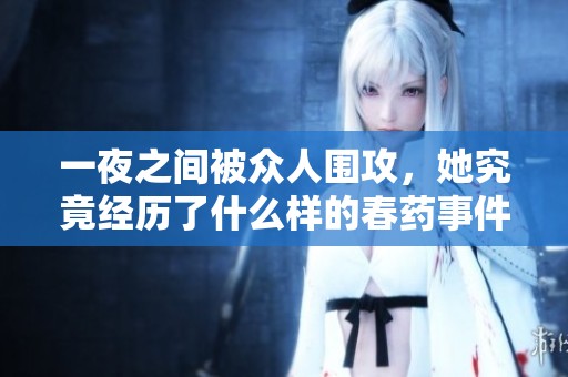 一夜之间被众人围攻，她究竟经历了什么样的春药事件