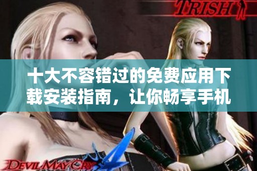 十大不容错过的免费应用下载安装指南，让你畅享手机世界！