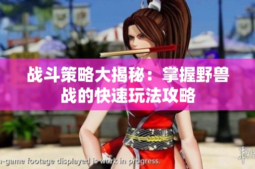 战斗策略大揭秘：掌握野兽战的快速玩法攻略