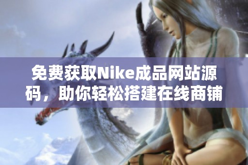 免费获取Nike成品网站源码，助你轻松搭建在线商铺