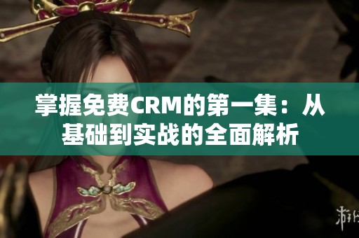 掌握免费CRM的第一集：从基础到实战的全面解析
