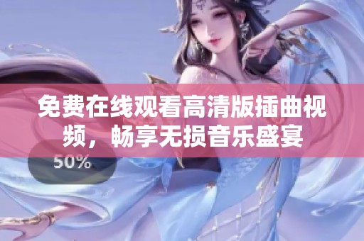 免费在线观看高清版插曲视频，畅享无损音乐盛宴