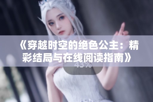 《穿越时空的绝色公主：精彩结局与在线阅读指南》