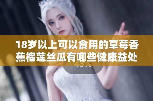18岁以上可以食用的草莓香蕉榴莲丝瓜有哪些健康益处？