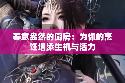春意盎然的厨房：为你的烹饪增添生机与活力