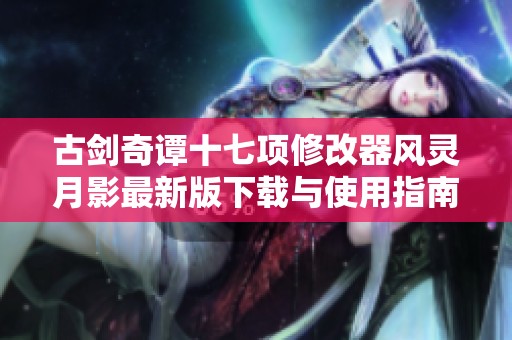 古剑奇谭十七项修改器风灵月影最新版下载与使用指南