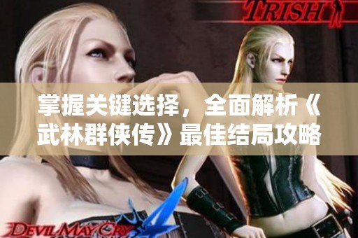 掌握关键选择，全面解析《武林群侠传》最佳结局攻略