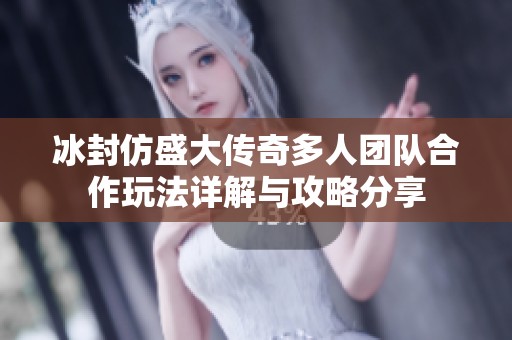 冰封仿盛大传奇多人团队合作玩法详解与攻略分享