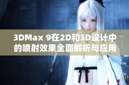 3DMax 9在2D和3D设计中的喷射效果全面解析与应用分享