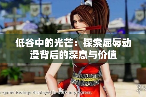 低谷中的光芒：探索屈辱动漫背后的深意与价值