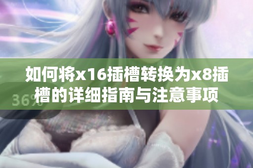如何将x16插槽转换为x8插槽的详细指南与注意事项