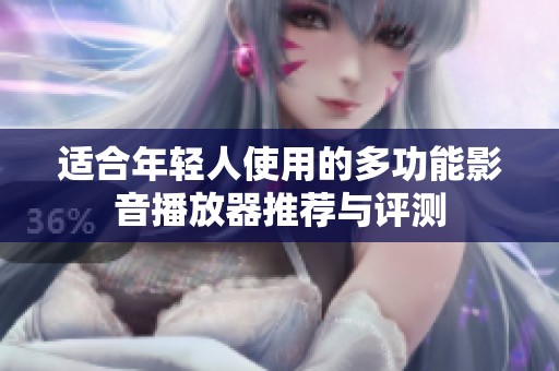 适合年轻人使用的多功能影音播放器推荐与评测