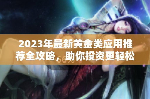 2023年最新黄金类应用推荐全攻略，助你投资更轻松