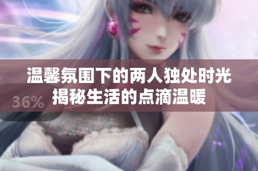 温馨氛围下的两人独处时光揭秘生活的点滴温暖