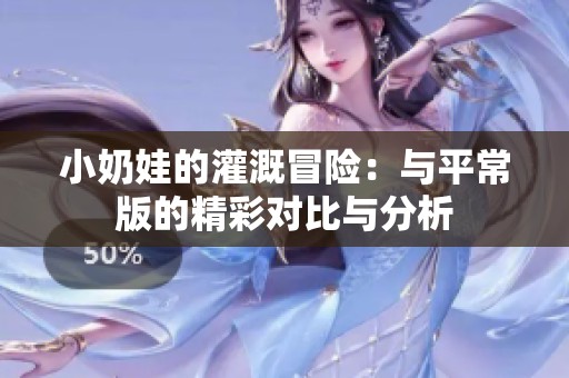 小奶娃的灌溉冒险：与平常版的精彩对比与分析