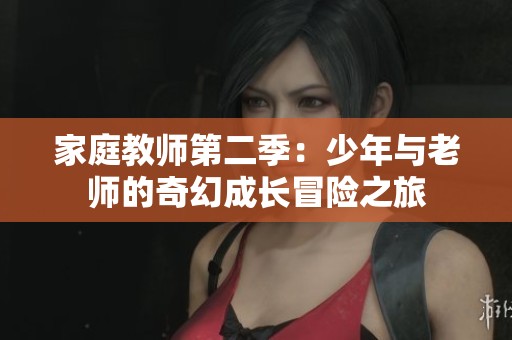 家庭教师第二季：少年与老师的奇幻成长冒险之旅