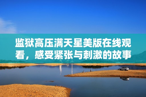 监狱高压满天星美版在线观看，感受紧张与刺激的故事情节