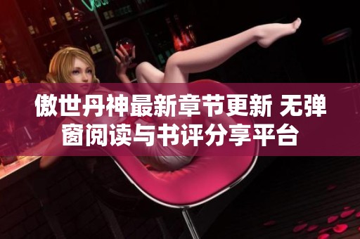 傲世丹神最新章节更新 无弹窗阅读与书评分享平台