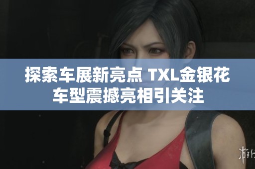 探索车展新亮点 TXL金银花车型震撼亮相引关注
