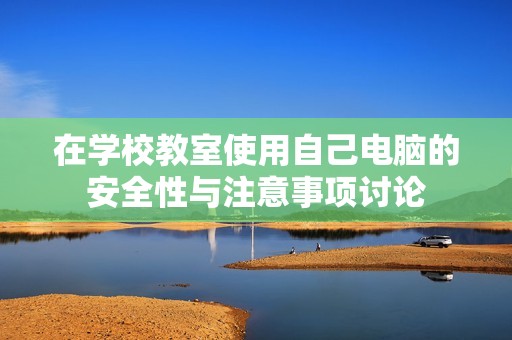 在学校教室使用自己电脑的安全性与注意事项讨论