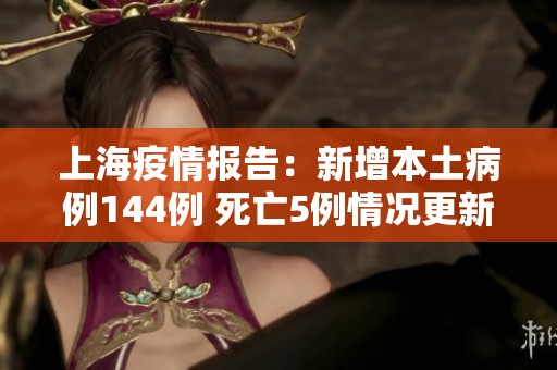 上海疫情报告：新增本土病例144例 死亡5例情况更新