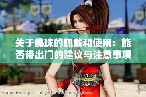 关于佛珠的佩戴和使用：能否带出门的建议与注意事项