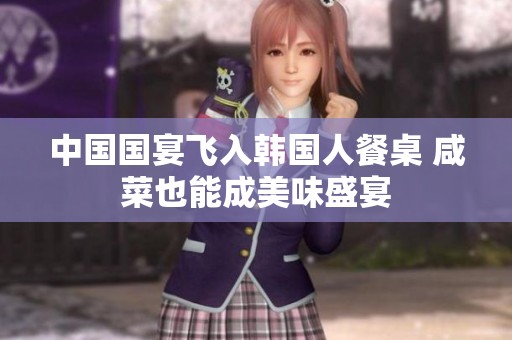 中国国宴飞入韩国人餐桌 咸菜也能成美味盛宴
