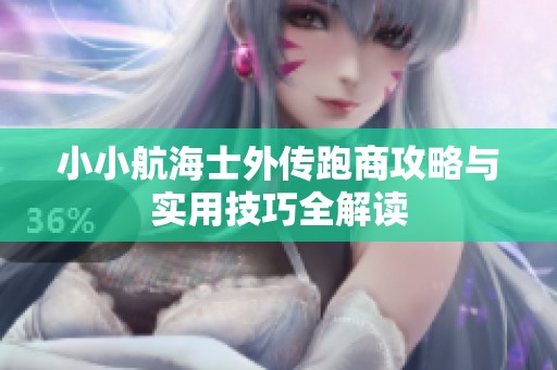小小航海士外传跑商攻略与实用技巧全解读