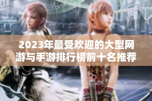 2023年最受欢迎的大型网游与手游排行榜前十名推荐