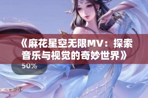 《麻花星空无限MV：探索音乐与视觉的奇妙世界》