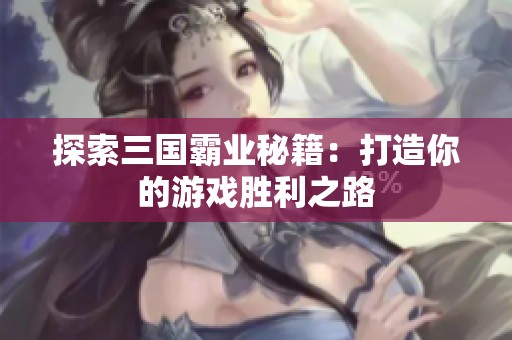 探索三国霸业秘籍：打造你的游戏胜利之路
