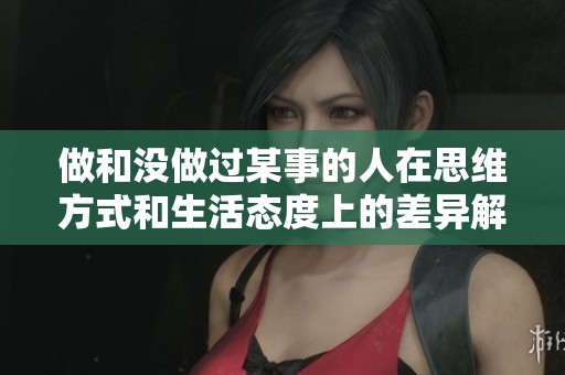 做和没做过某事的人在思维方式和生活态度上的差异解析
