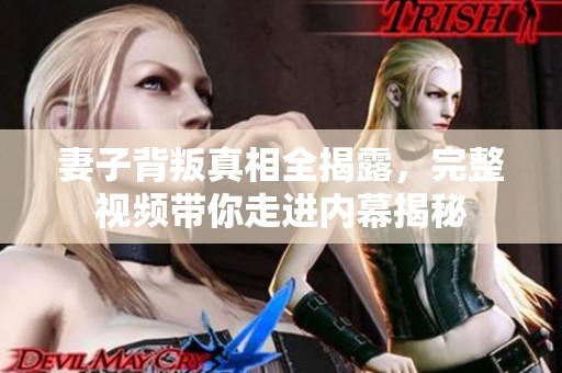 妻子背叛真相全揭露，完整视频带你走进内幕揭秘