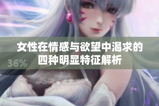 女性在情感与欲望中渴求的四种明显特征解析