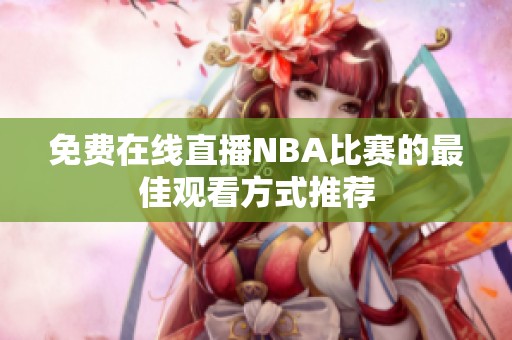 免费在线直播NBA比赛的最佳观看方式推荐