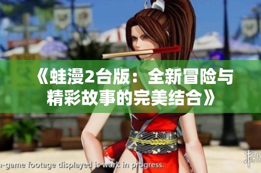 《蛙漫2台版：全新冒险与精彩故事的完美结合》