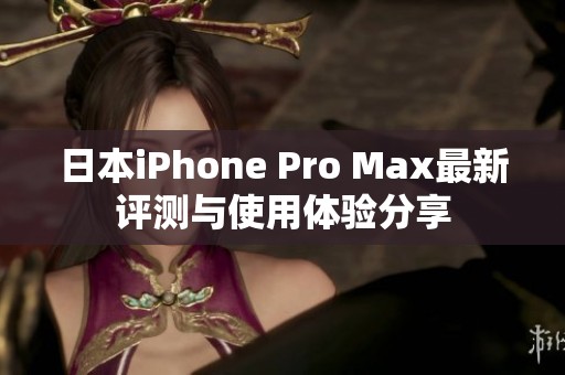日本iPhone Pro Max最新评测与使用体验分享