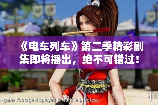 《电车列车》第二季精彩剧集即将播出，绝不可错过！