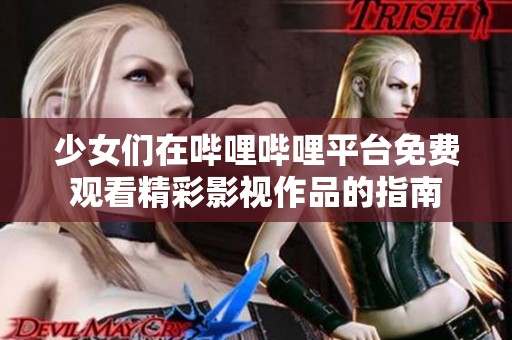 少女们在哔哩哔哩平台免费观看精彩影视作品的指南