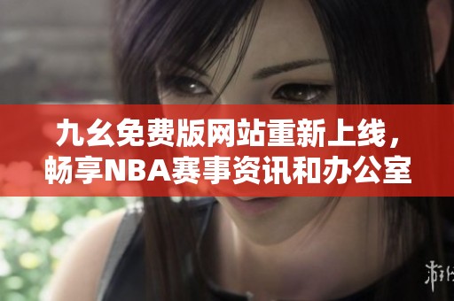 九幺免费版网站重新上线，畅享NBA赛事资讯和办公室娱乐