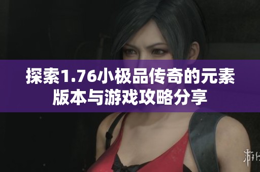 探索1.76小极品传奇的元素版本与游戏攻略分享