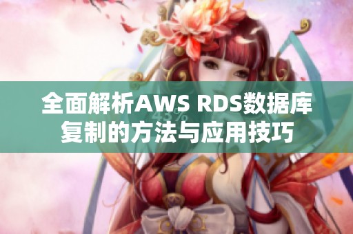 全面解析AWS RDS数据库复制的方法与应用技巧