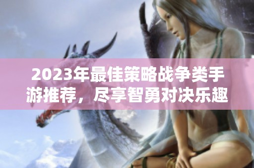 2023年最佳策略战争类手游推荐，尽享智勇对决乐趣