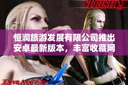 恒润旅游发展有限公司推出安卓最新版本，丰富收藏网体验