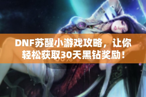 DNF苏醒小游戏攻略，让你轻松获取30天黑钻奖励！